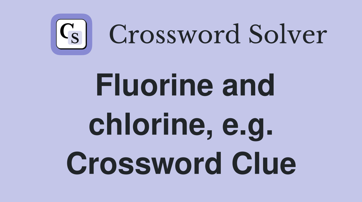 Fluorine and chlorine, e.g. Crossword Clue