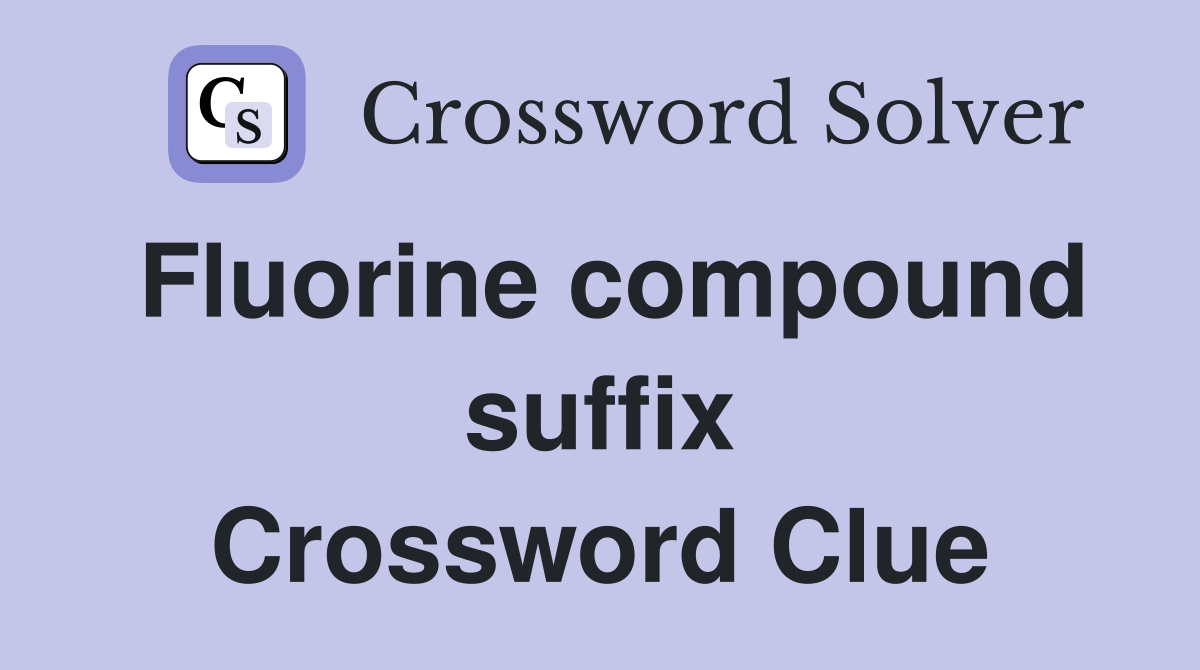 Fluorine compound suffix Crossword Clue