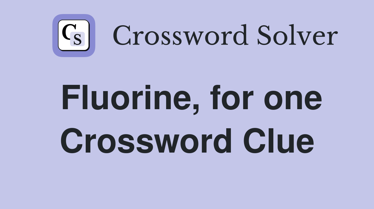 Fluorine, for one Crossword Clue