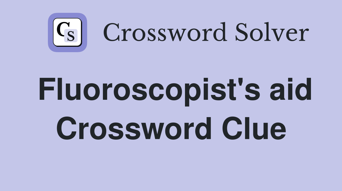 Fluoroscopist's aid Crossword Clue