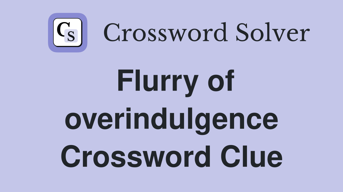 Flurry of overindulgence Crossword Clue