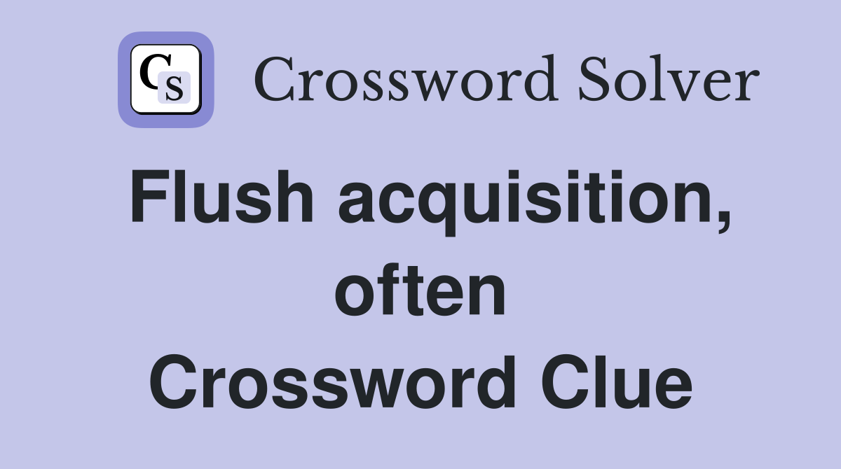Flush acquisition, often Crossword Clue
