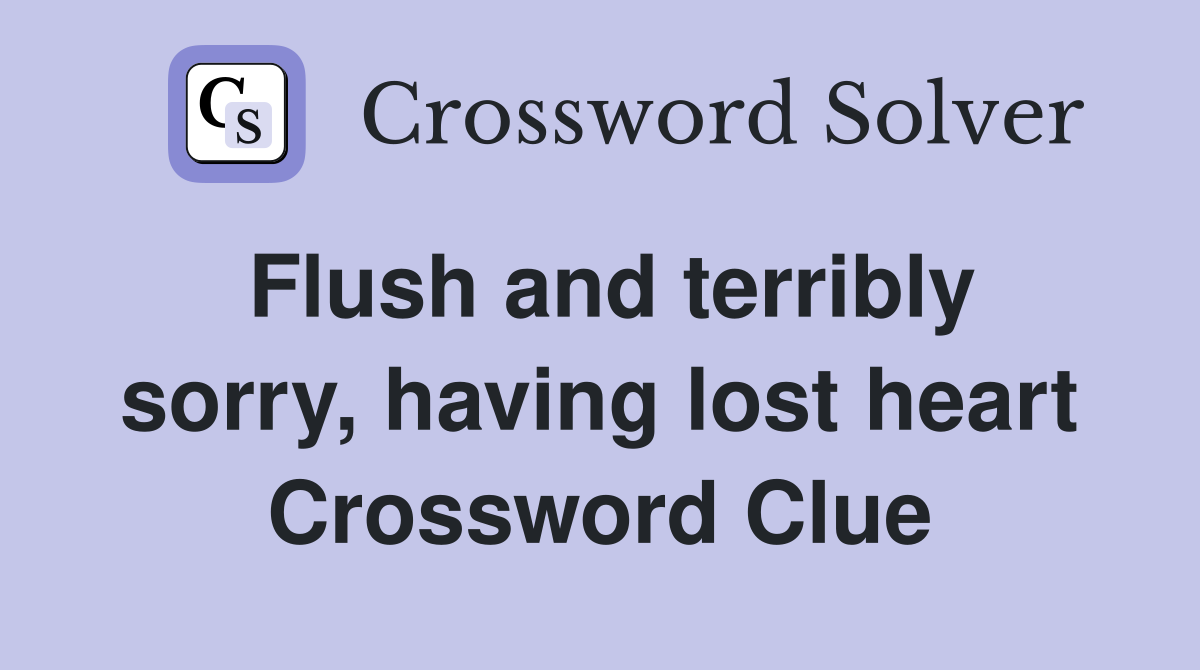 Flush and terribly sorry, having lost heart Crossword Clue