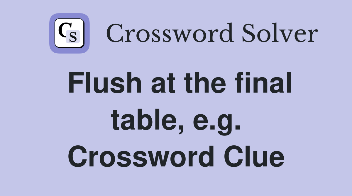 Flush at the final table, e.g. Crossword Clue