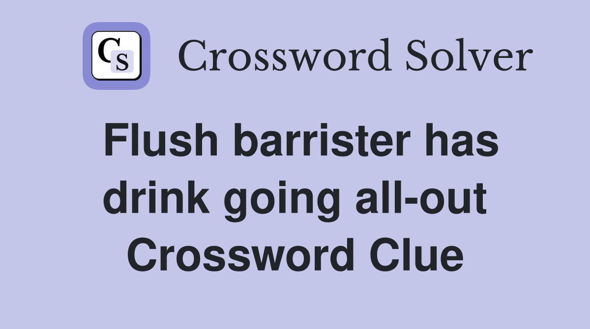 Flush barrister has drink going all-out Crossword Clue