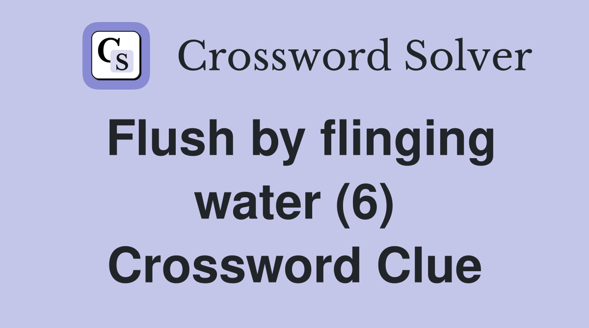 Flush by flinging water (6) Crossword Clue