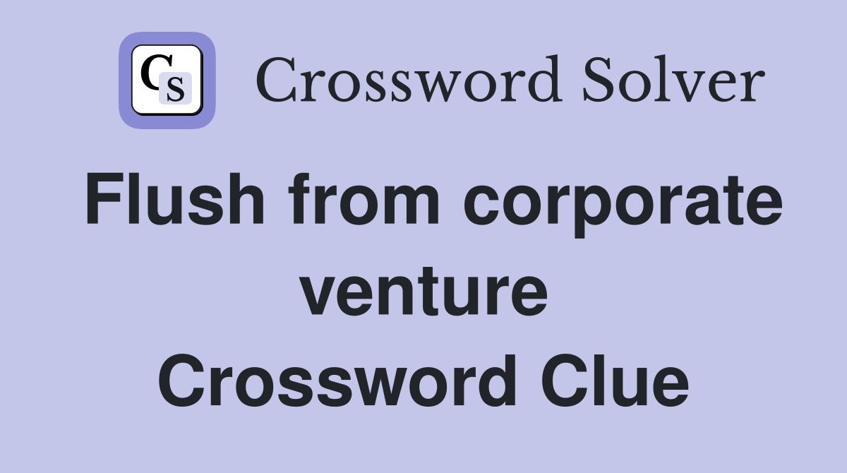 Flush from corporate venture Crossword Clue
