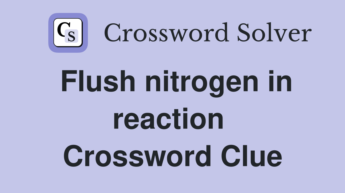 Flush nitrogen in reaction  Crossword Clue