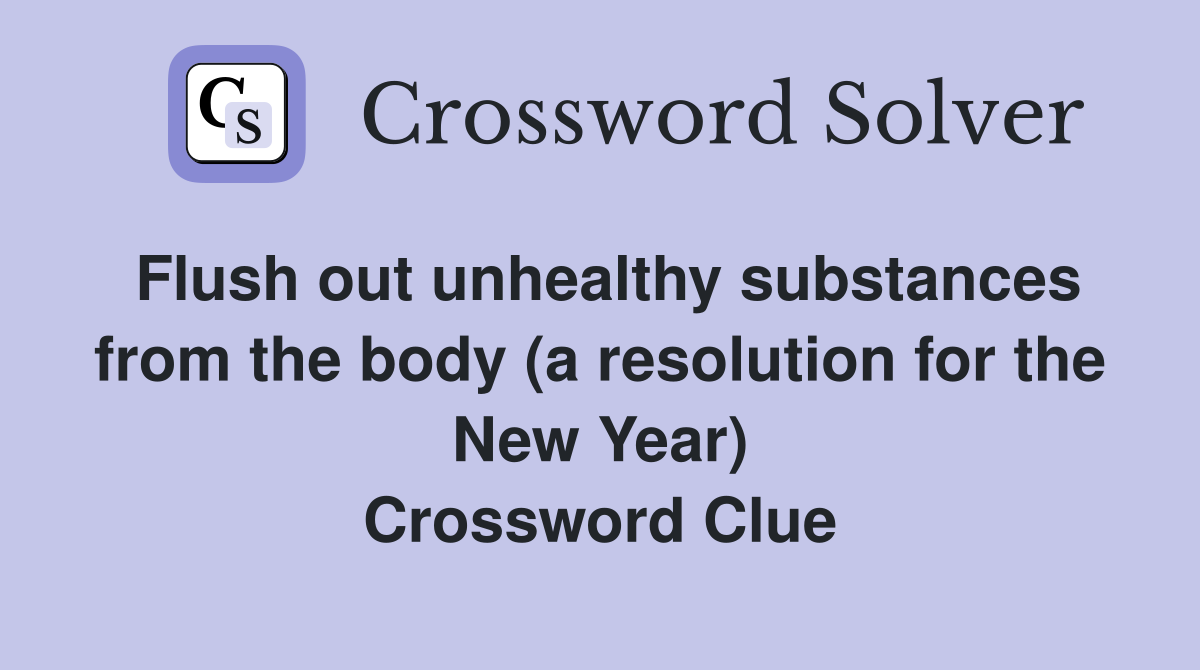 Flush out unhealthy substances from the body (a resolution for the New Year) Crossword Clue