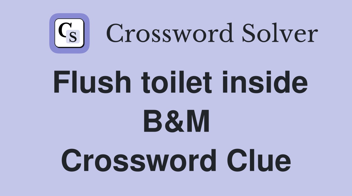 Flush toilet inside B&M Crossword Clue