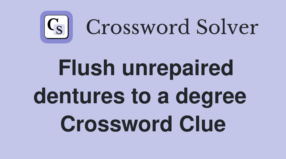 Flush unrepaired dentures to a degree  Crossword Clue