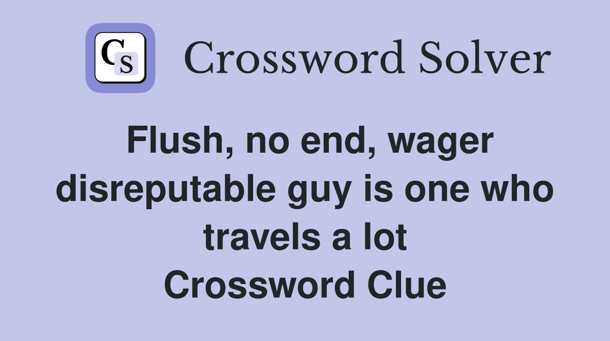 Flush, no end, wager disreputable guy is one who travels a lot Crossword Clue