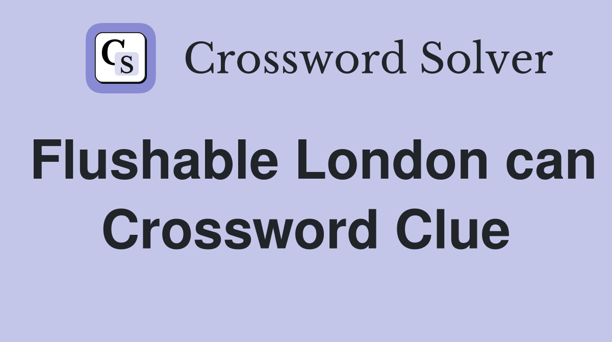 Flushable London can Crossword Clue