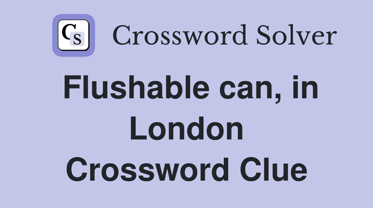 Flushable can, in London Crossword Clue