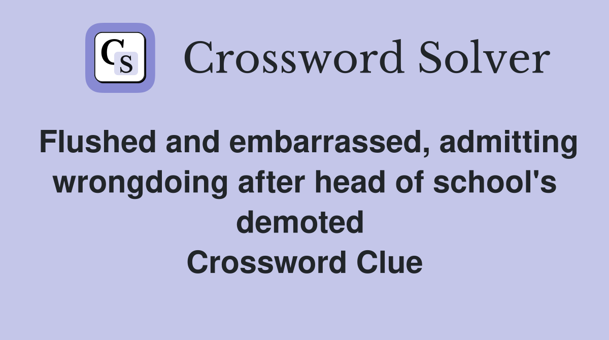 Flushed and embarrassed, admitting wrongdoing after head of school's demoted  Crossword Clue