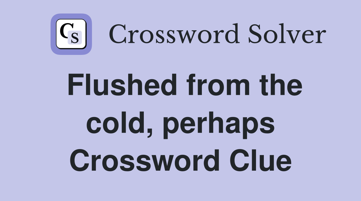 Flushed from the cold, perhaps Crossword Clue