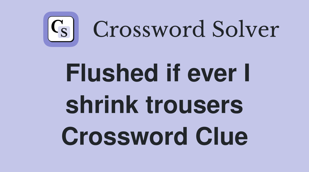 Flushed if ever I shrink trousers Crossword Clue