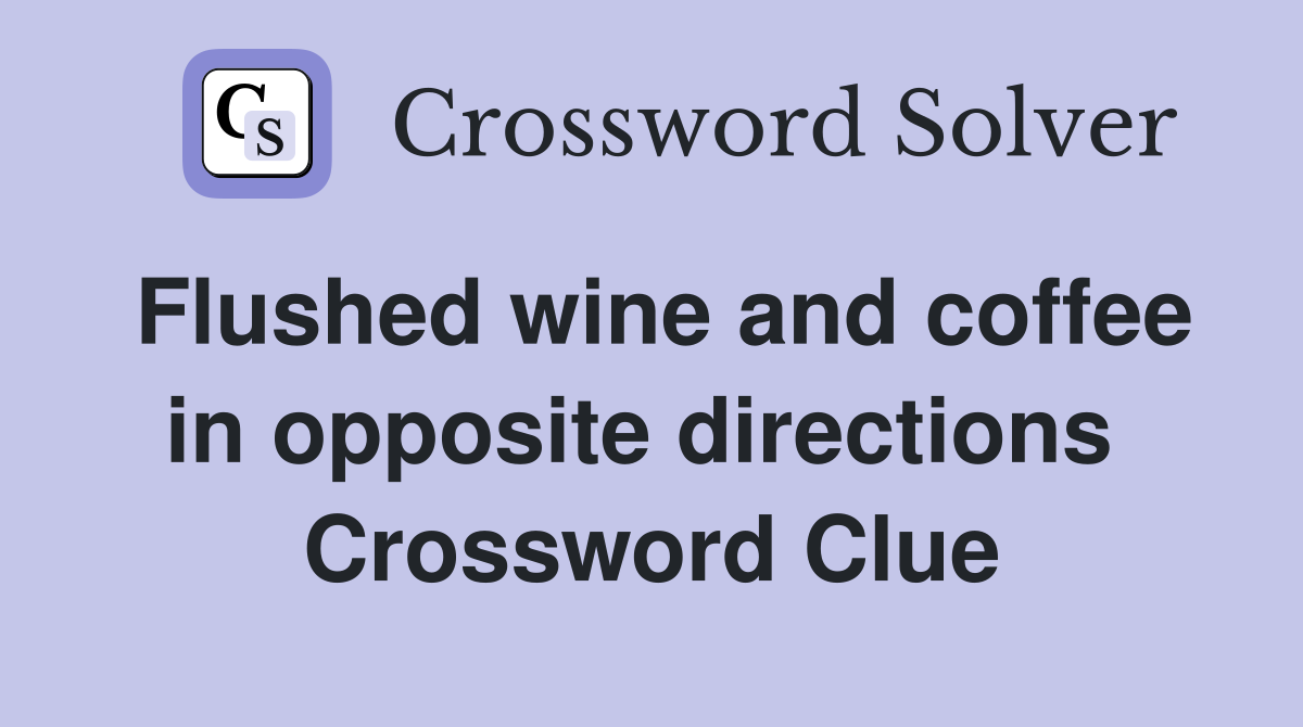 Flushed wine and coffee in opposite directions  Crossword Clue