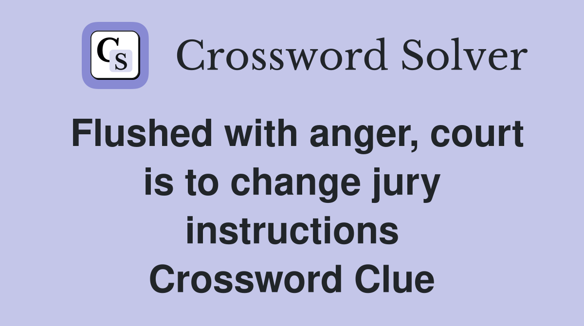 Flushed with anger, court is to change jury instructions Crossword Clue