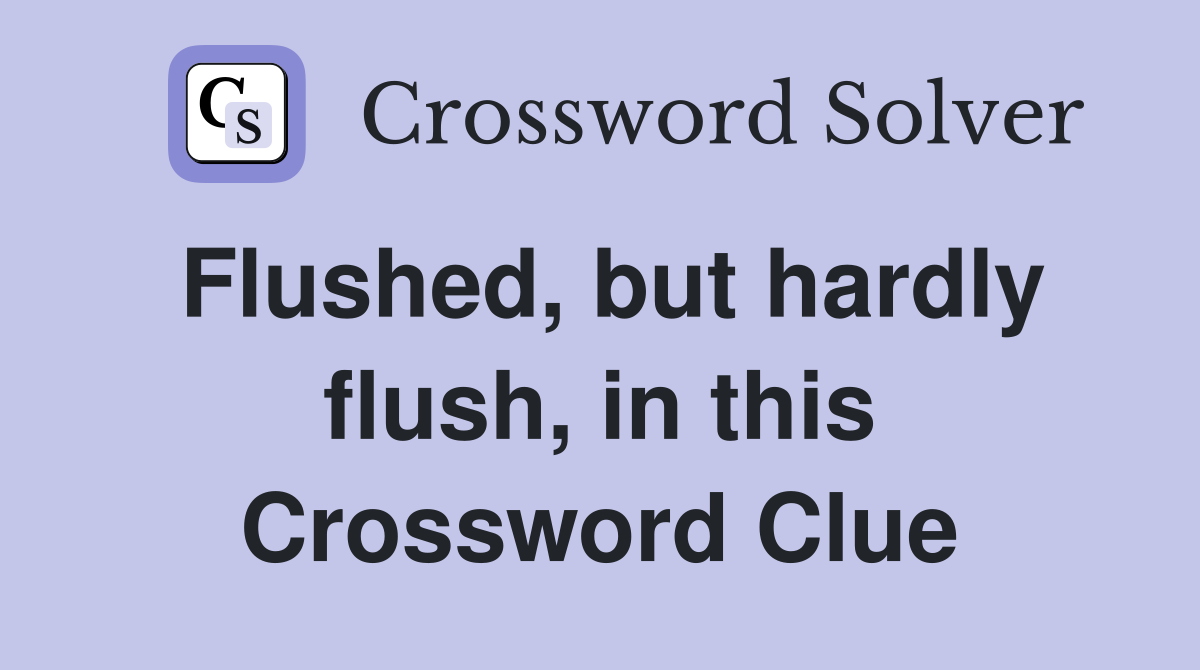 Flushed, but hardly flush, in this Crossword Clue