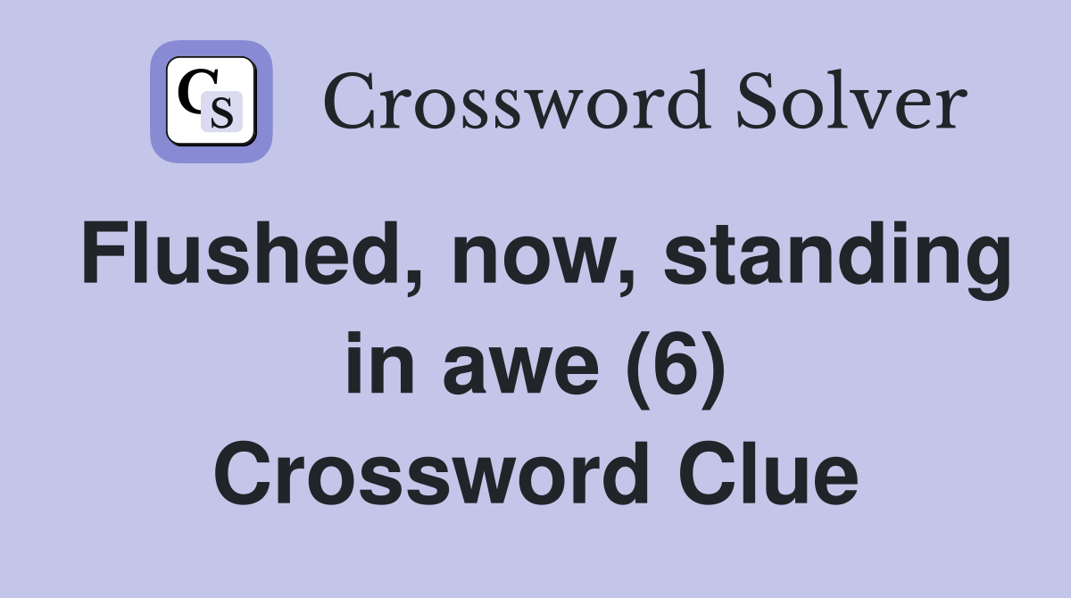 Flushed, now, standing in awe (6) Crossword Clue
