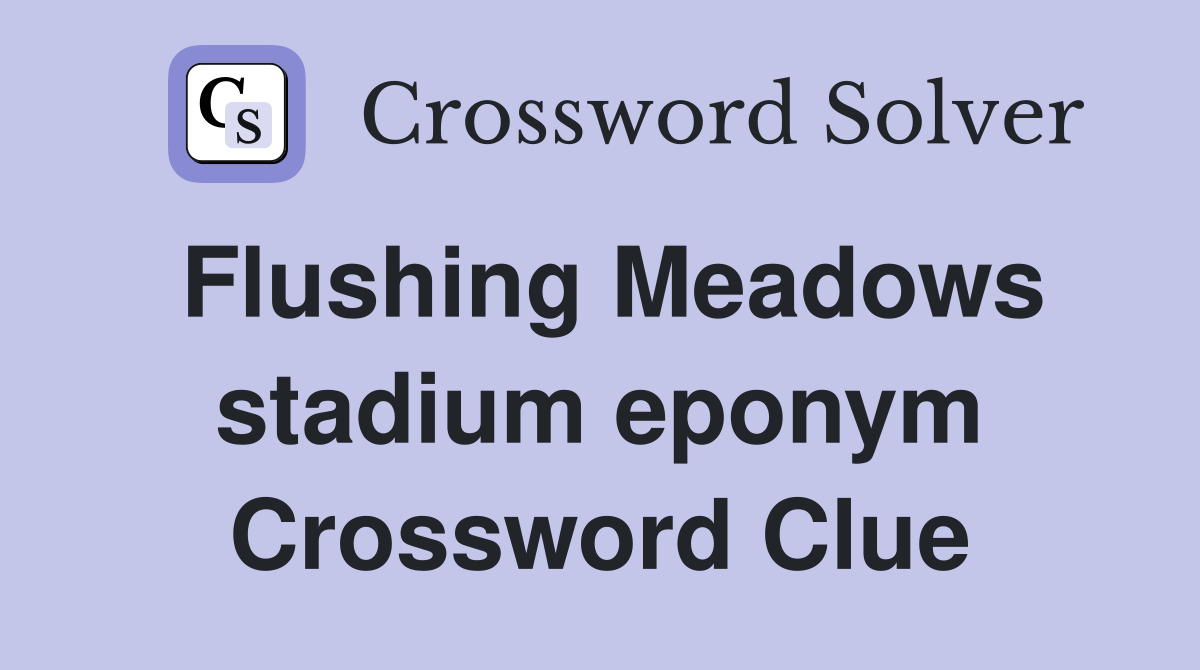 Flushing Meadows stadium eponym Crossword Clue