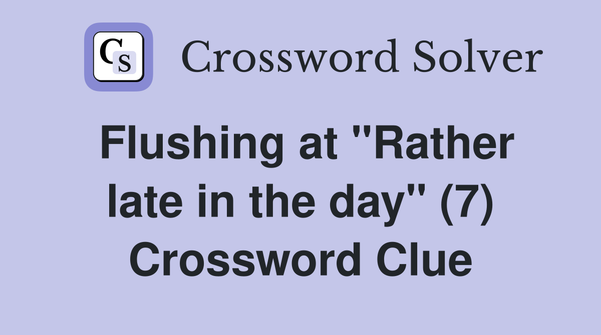 Flushing at "Rather late in the day" (7) Crossword Clue