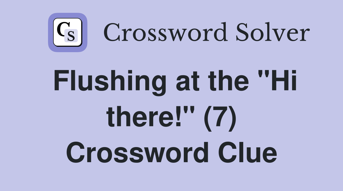 Flushing at the "Hi there!" (7) Crossword Clue
