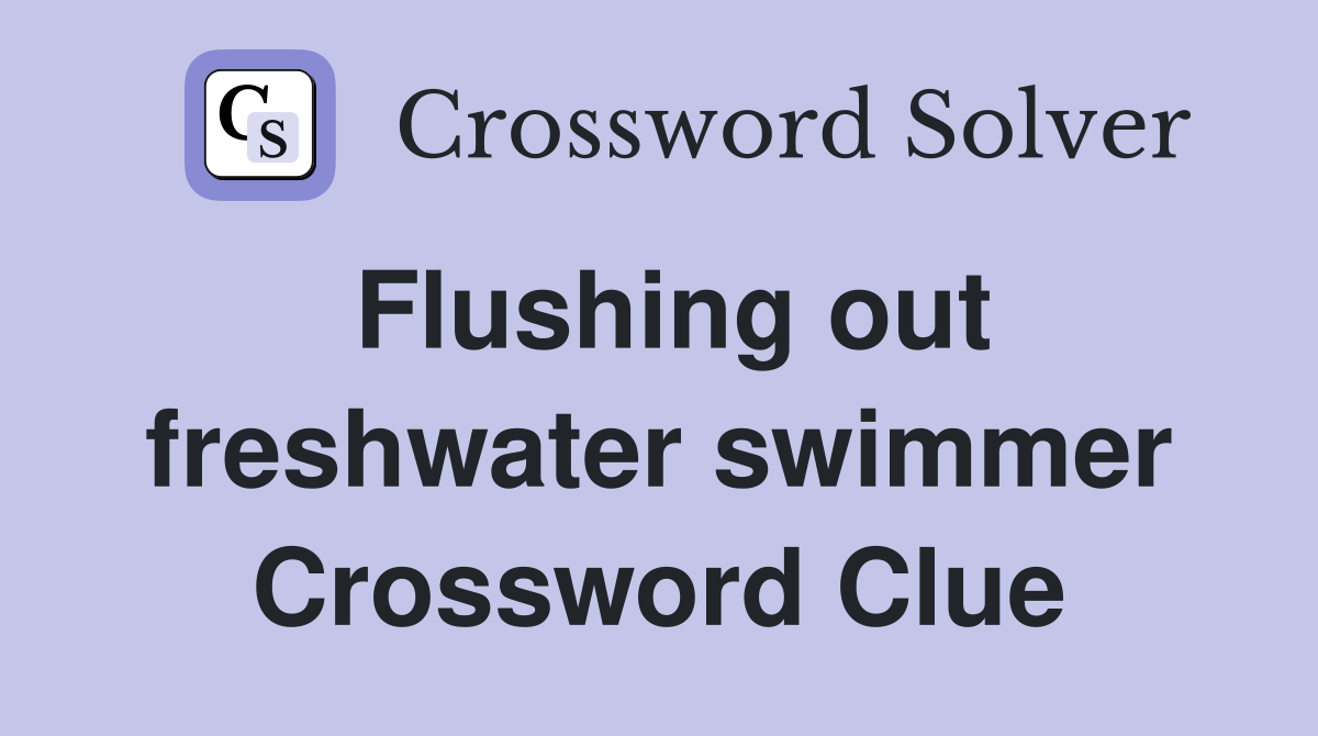Flushing out freshwater swimmer Crossword Clue