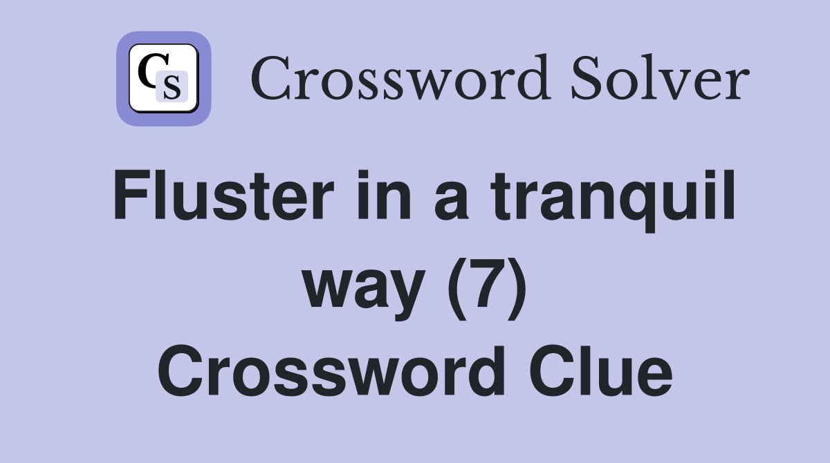 Fluster in a tranquil way (7) Crossword Clue