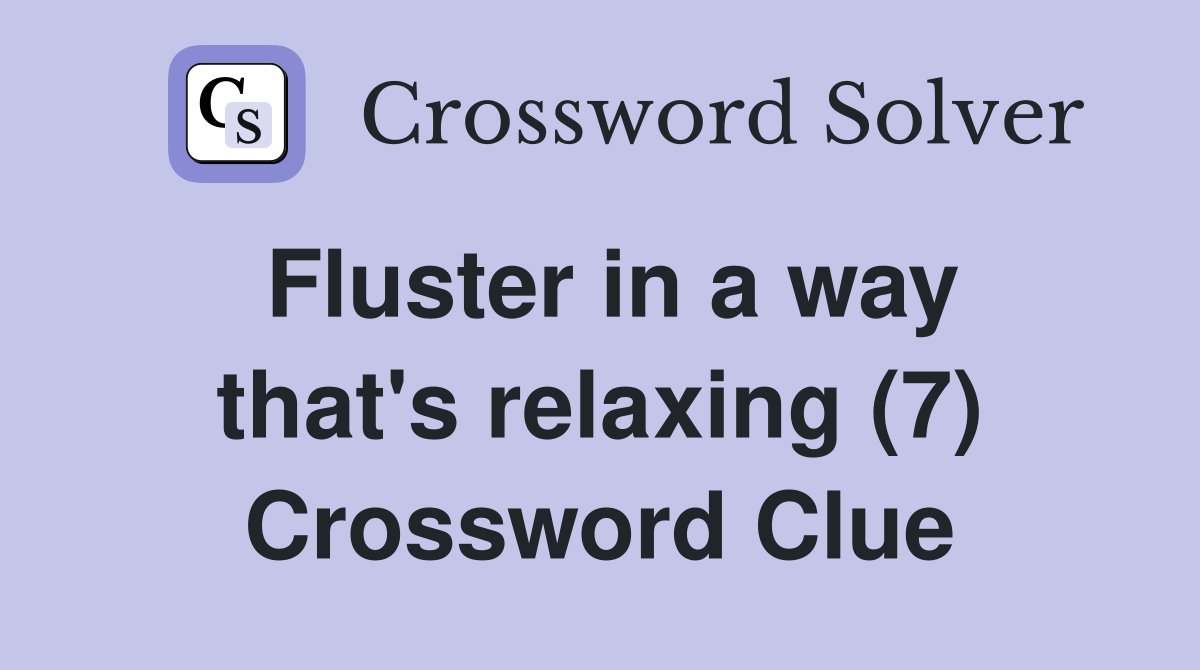 Fluster in a way that's relaxing (7) Crossword Clue
