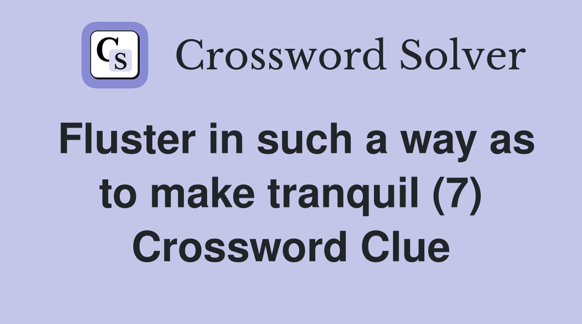 Fluster in such a way as to make tranquil (7) Crossword Clue