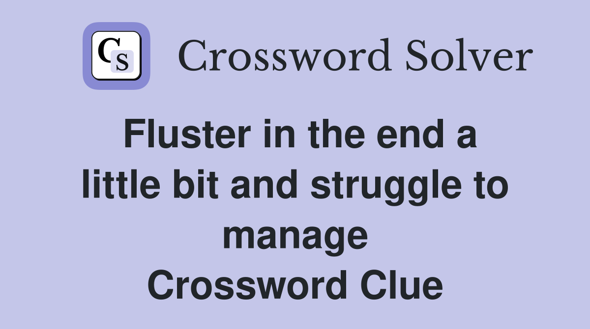 Fluster in the end a little bit and struggle to manage Crossword Clue