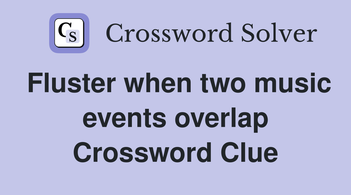 Fluster when two music events overlap Crossword Clue