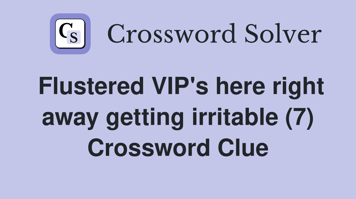 Flustered VIP's here right away getting irritable (7) Crossword Clue