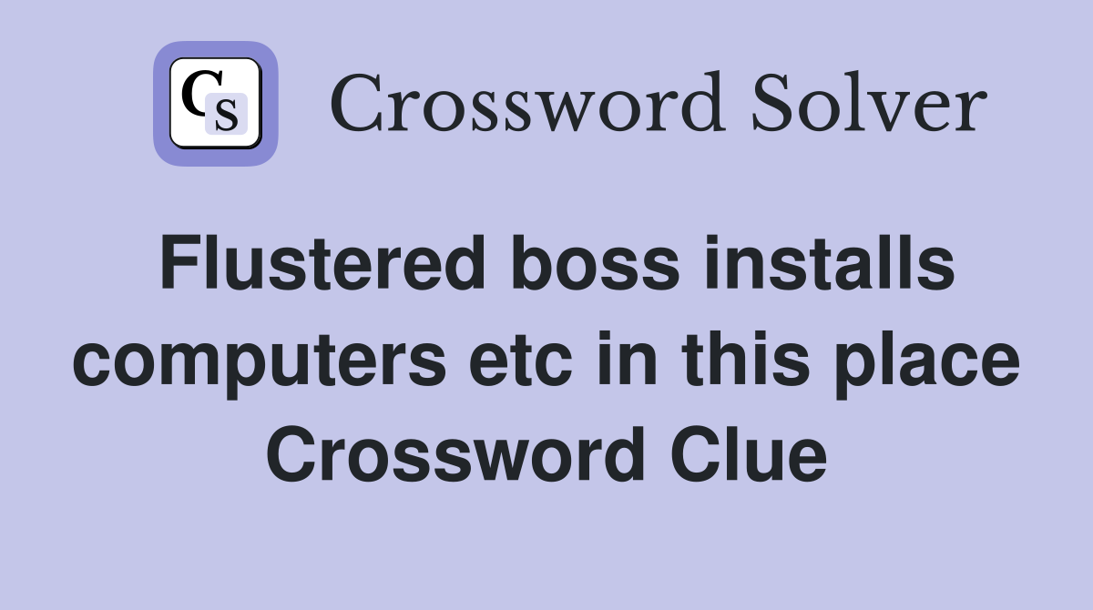 Flustered boss installs computers etc in this place Crossword Clue