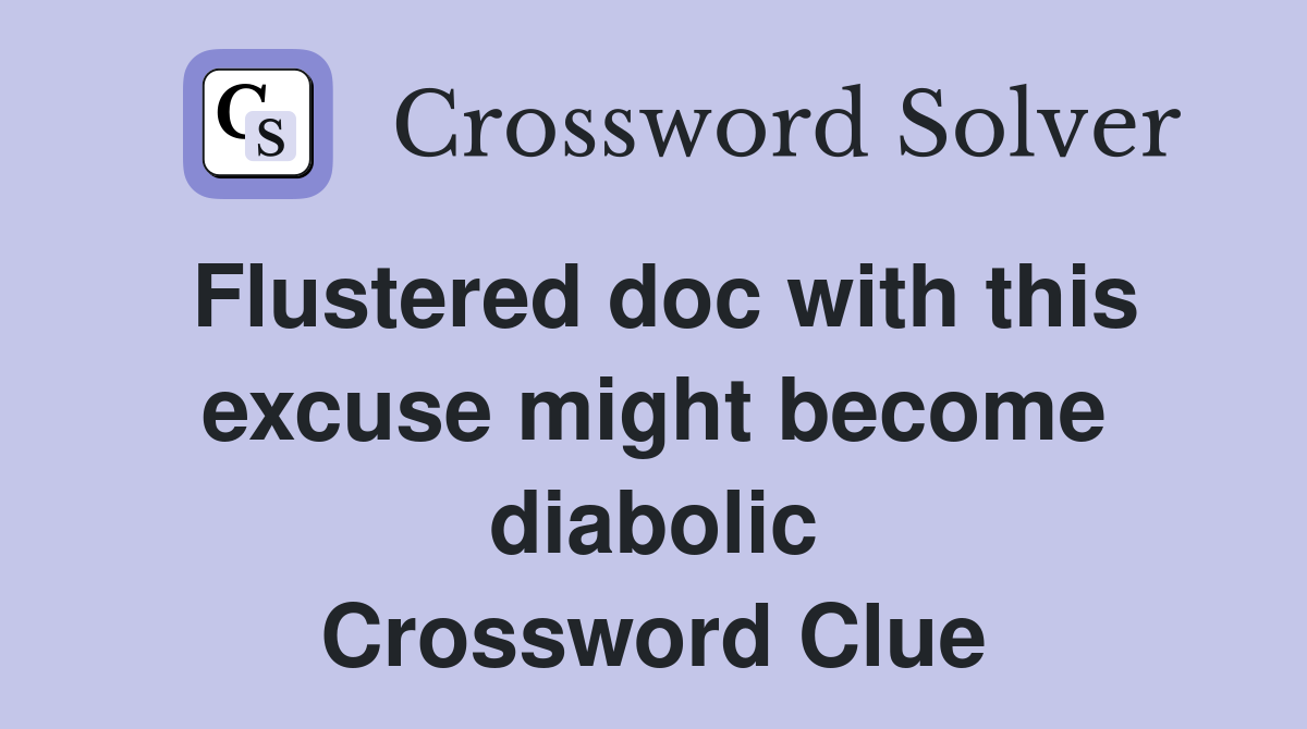 Flustered doc with this excuse might become diabolic Crossword Clue