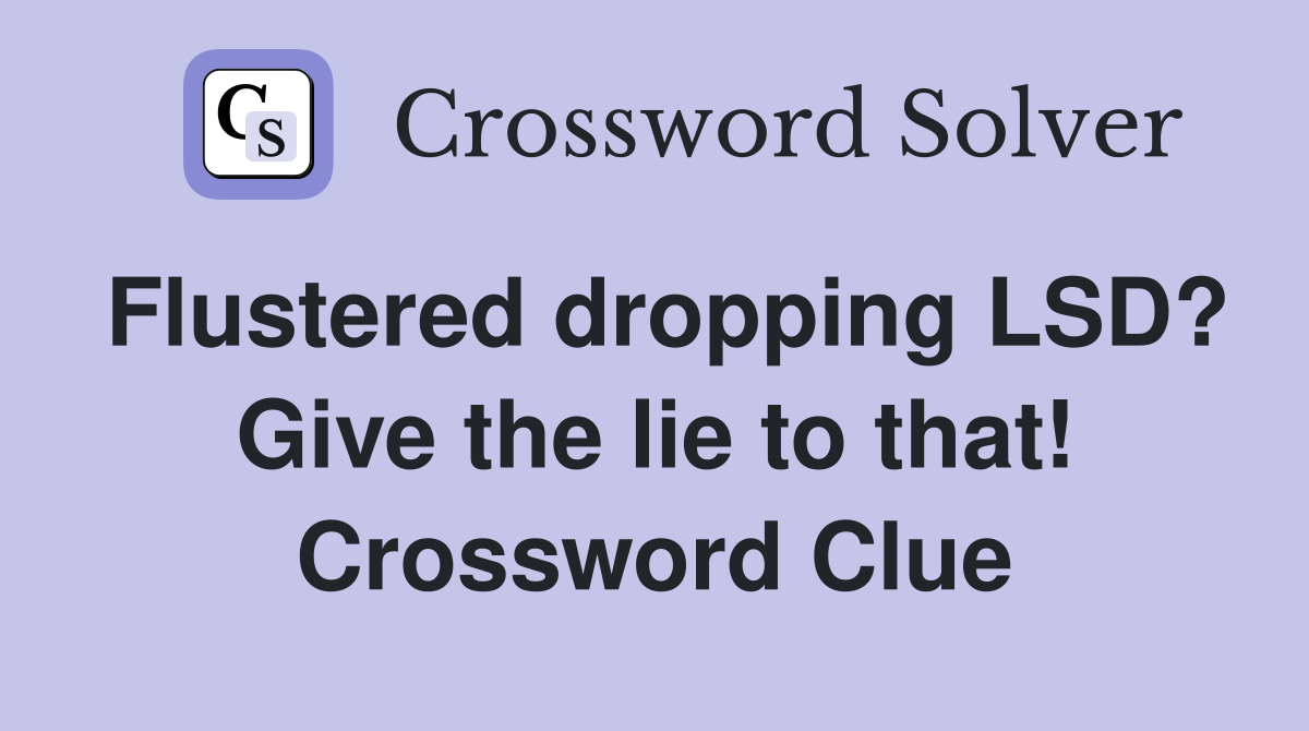 Flustered dropping LSD? Give the lie to that! Crossword Clue