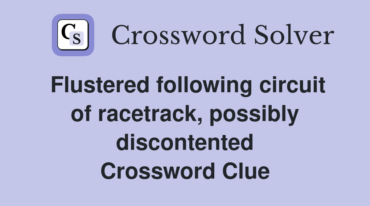 Flustered following circuit of racetrack, possibly discontented Crossword Clue