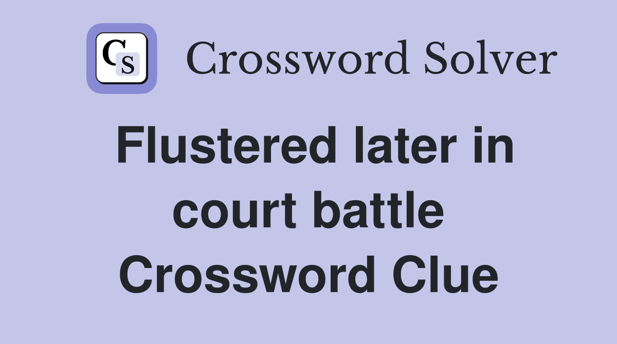 Flustered later in court battle Crossword Clue