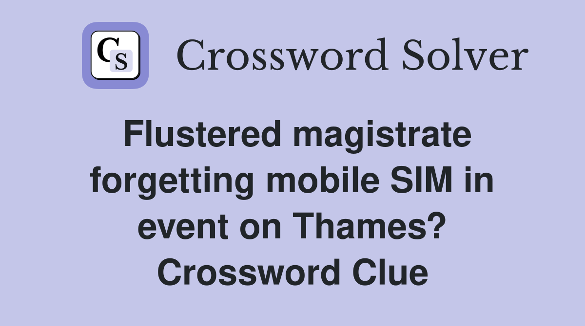 Flustered magistrate forgetting mobile SIM in event on Thames? Crossword Clue