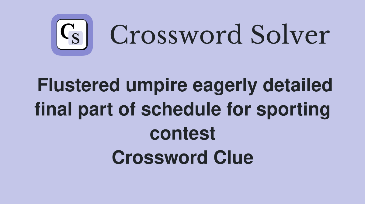 Flustered umpire eagerly detailed final part of schedule for sporting contest Crossword Clue