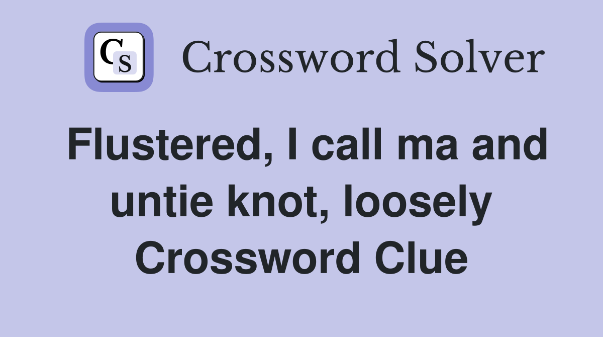 Flustered, I call ma and untie knot, loosely Crossword Clue