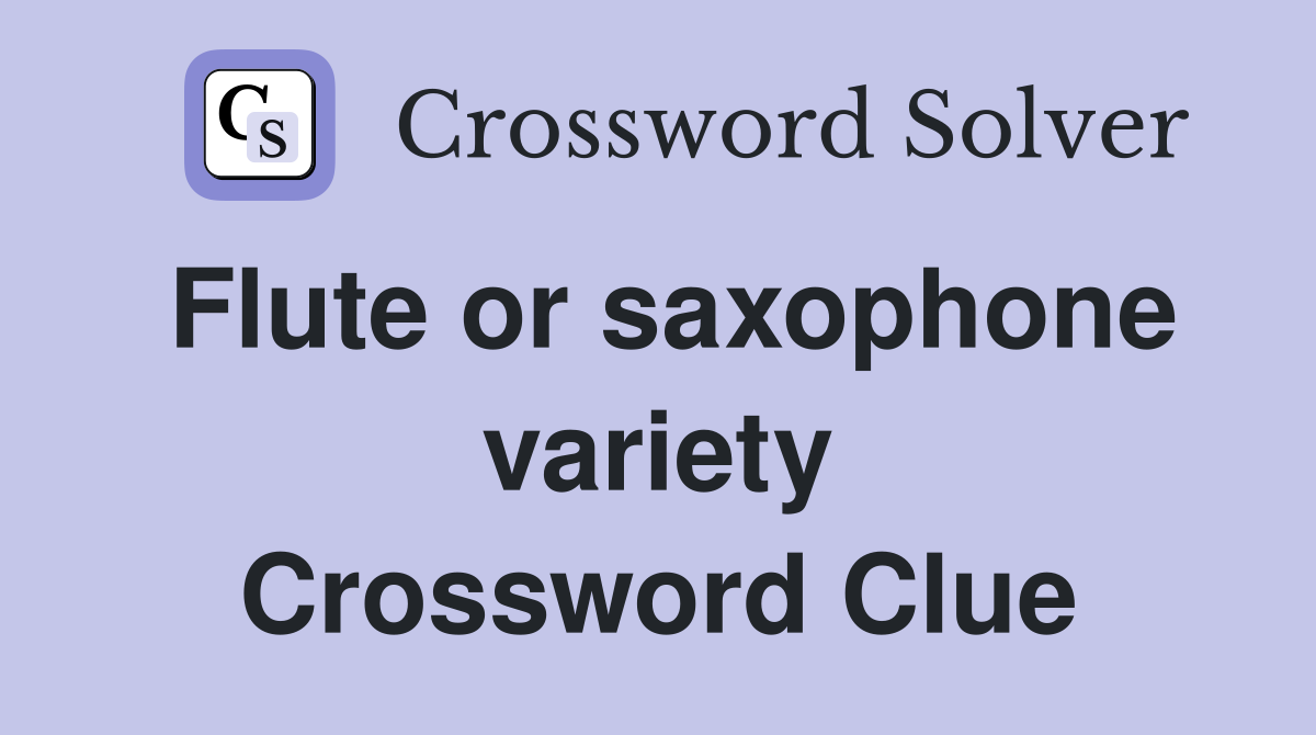 Flute or saxophone variety Crossword Clue