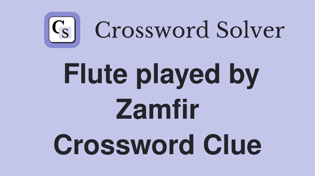 Flute played by Zamfir Crossword Clue