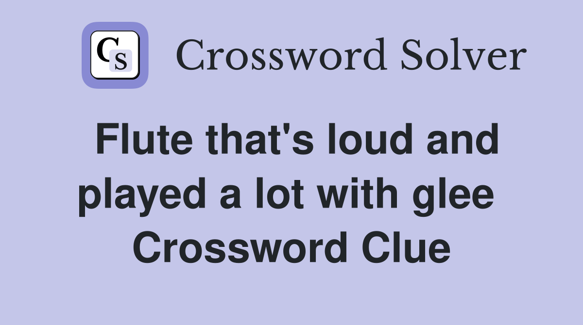 Flute that's loud and played a lot with glee  Crossword Clue