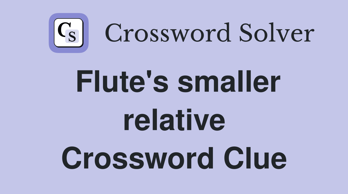 Flute's smaller relative Crossword Clue