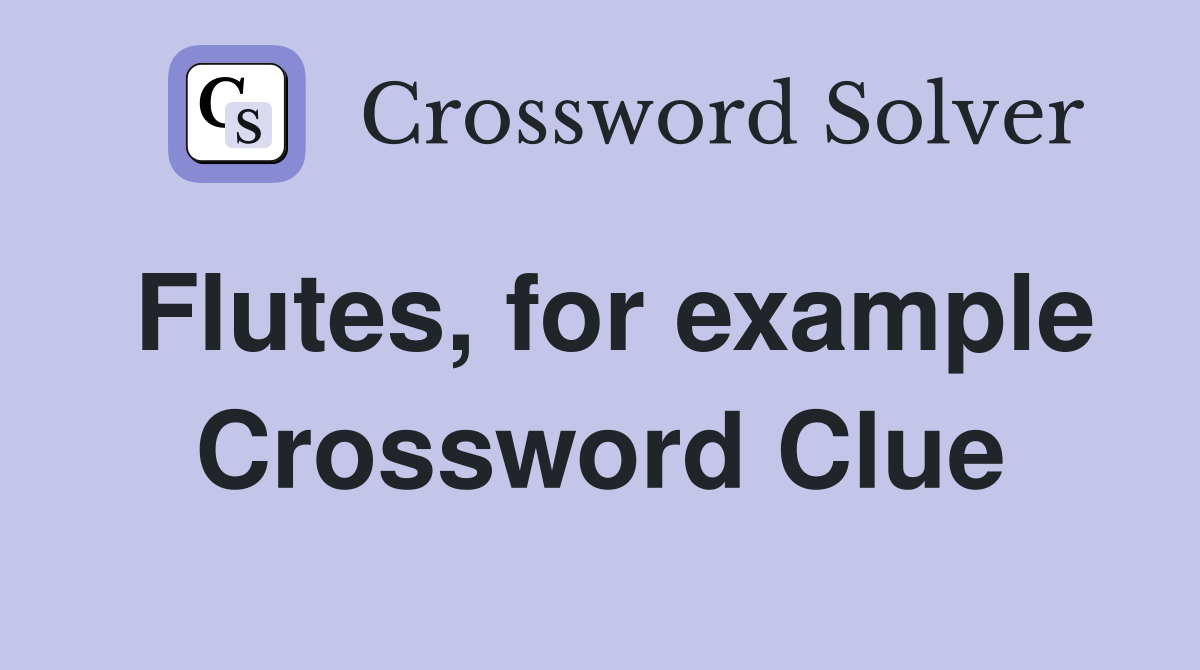 Flutes, for example Crossword Clue