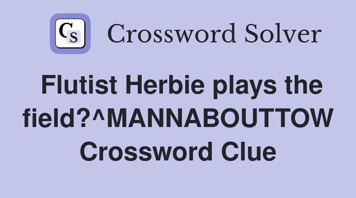 Flutist Herbie plays the field?^MANNABOUTTOW Crossword Clue