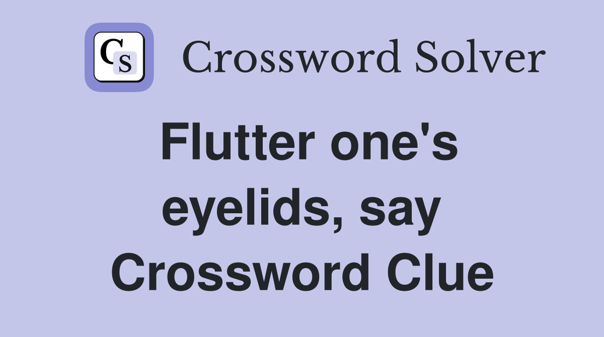 Flutter one's eyelids, say Crossword Clue
